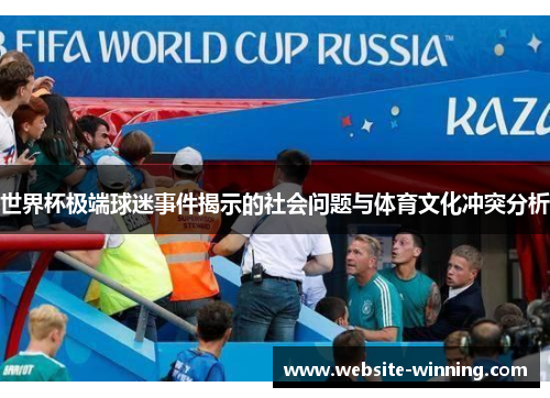 世界杯极端球迷事件揭示的社会问题与体育文化冲突分析