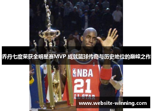 乔丹七度荣获全明星赛MVP 成就篮球传奇与历史地位的巅峰之作