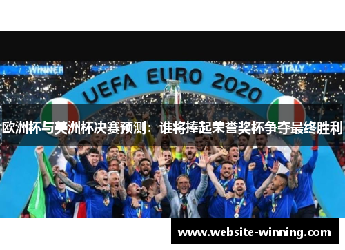 欧洲杯与美洲杯决赛预测：谁将捧起荣誉奖杯争夺最终胜利