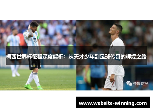 梅西世界杯征程深度解析：从天才少年到足球传奇的辉煌之路
