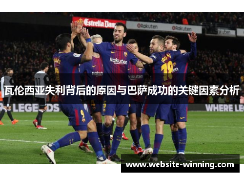 瓦伦西亚失利背后的原因与巴萨成功的关键因素分析