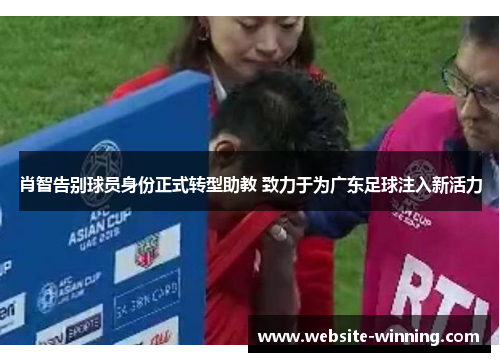 肖智告别球员身份正式转型助教 致力于为广东足球注入新活力