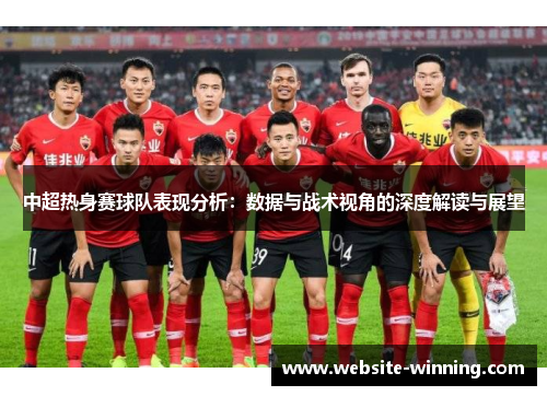 中超热身赛球队表现分析：数据与战术视角的深度解读与展望