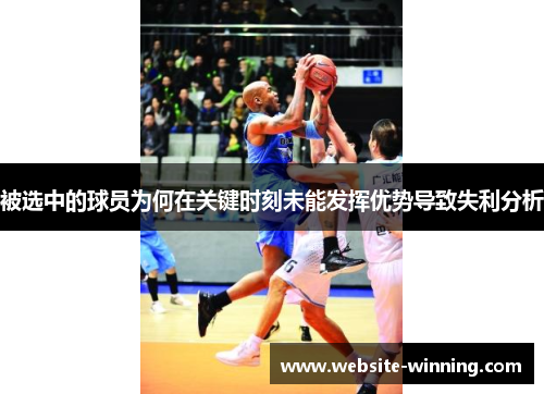 被选中的球员为何在关键时刻未能发挥优势导致失利分析