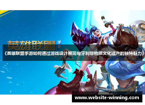 《英雄联盟手游如何通过游戏设计展现匈牙利非物质文化遗产的独特魅力》