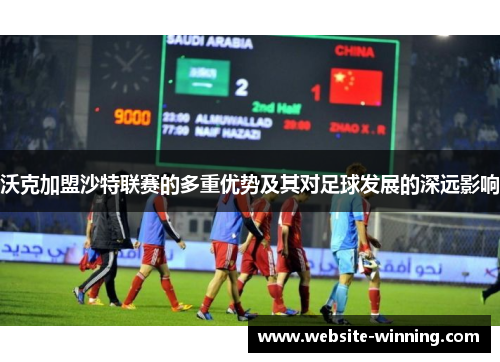 沃克加盟沙特联赛的多重优势及其对足球发展的深远影响