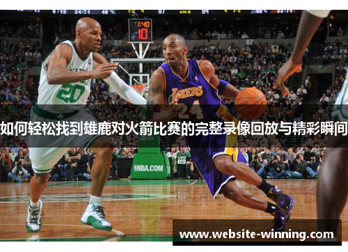 如何轻松找到雄鹿对火箭比赛的完整录像回放与精彩瞬间