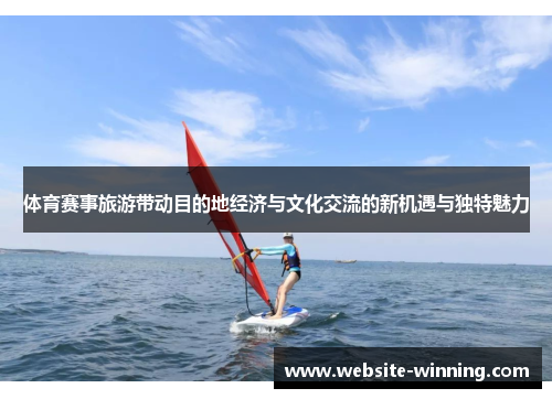 体育赛事旅游带动目的地经济与文化交流的新机遇与独特魅力