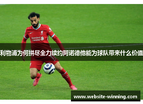利物浦为何拼尽全力续约阿诺德他能为球队带来什么价值