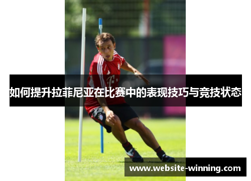 如何提升拉菲尼亚在比赛中的表现技巧与竞技状态