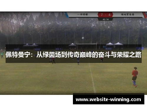 佩特曼宁：从绿茵场到传奇巅峰的奋斗与荣耀之路