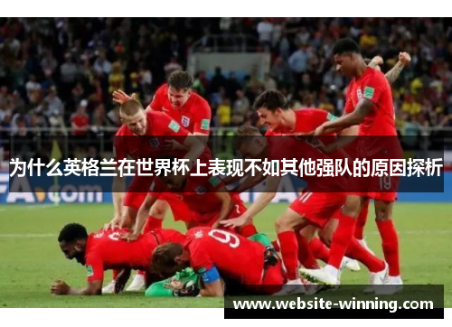 为什么英格兰在世界杯上表现不如其他强队的原因探析