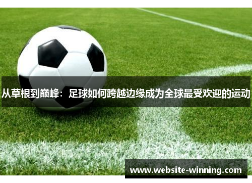 从草根到巅峰：足球如何跨越边缘成为全球最受欢迎的运动