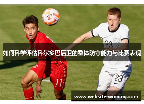 如何科学评估科尔多巴后卫的整体防守能力与比赛表现