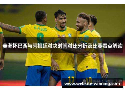 美洲杯巴西与阿根廷对决时间对比分析及比赛看点解读