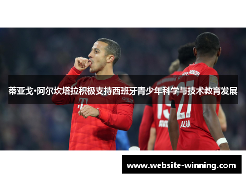 蒂亚戈·阿尔坎塔拉积极支持西班牙青少年科学与技术教育发展