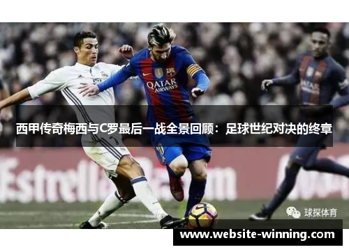 西甲传奇梅西与C罗最后一战全景回顾：足球世纪对决的终章